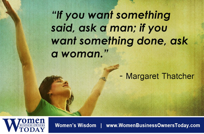 “If you want something said, ask a man; if you want something done, ask a woman.” - Margaret Thatcher